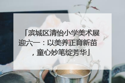 滨城区清怡小学美术展迎六一：以美养正育新苗，童心妙笔绽芳华
