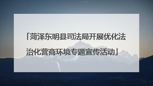 菏泽东明县司法局开展优化法治化营商环境专题宣传活动