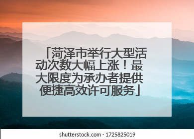 菏泽市举行大型活动次数大幅上涨！最大限度为承办者提供便捷高效许可服务