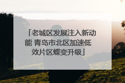 老城区发展注入新动能 青岛市北区加速低效片区蝶变升级