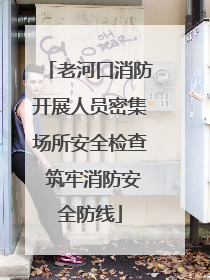 老河口消防开展人员密集场所安全检查 筑牢消防安全防线