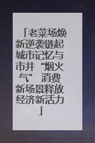 老菜场焕新逆袭链起城市记忆与市井“烟火气” 消费新场景释放经济新活力