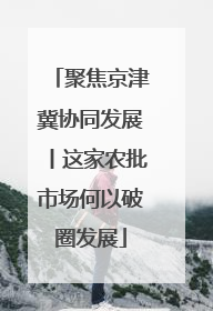 聚焦京津冀协同发展丨这家农批市场何以破圈发展