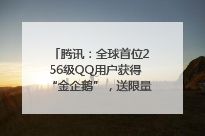 腾讯：全球首位256级QQ用户获得“金企鹅”，送限量版神秘惊喜等礼物