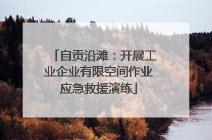 自贡沿滩：开展工业企业有限空间作业应急救援演练