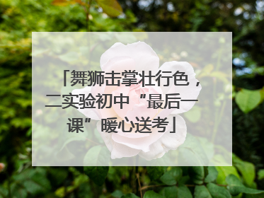 舞狮击掌壮行色，二实验初中“最后一课”暖心送考