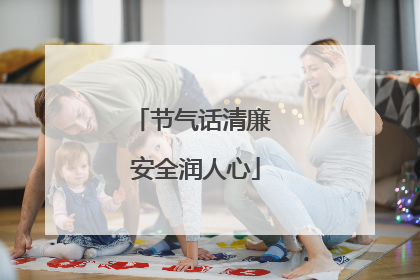 节气话清廉 安全润人心