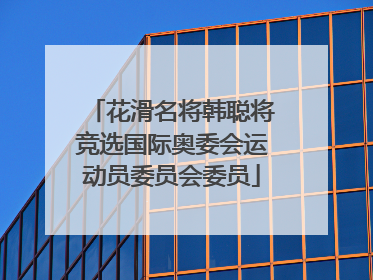 花滑名将韩聪将竞选国际奥委会运动员委员会委员