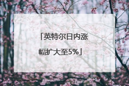 英特尔日内涨幅扩大至5%