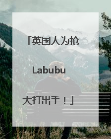 英国人为抢Labubu大打出手！