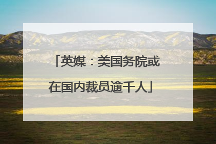 英媒：美国务院或在国内裁员逾千人