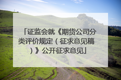 证监会就《期货公司分类评价规定（征求意见稿）》公开征求意见