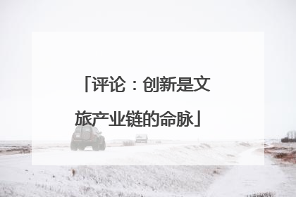 评论：创新是文旅产业链的命脉