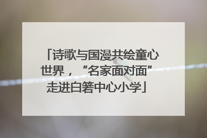 诗歌与国漫共绘童心世界，“名家面对面”走进白箬中心小学