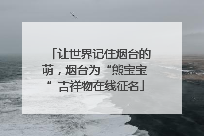 让世界记住烟台的萌，烟台为“熊宝宝”吉祥物在线征名