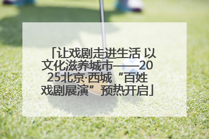 让戏剧走进生活 以文化滋养城市——2025北京·西城“百姓戏剧展演”预热开启