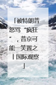 被特朗普怒骂“疯狂”，普京可能一笑置之丨国际观察