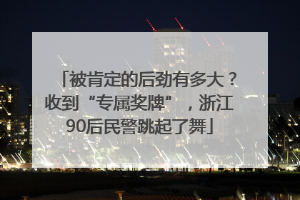 被肯定的后劲有多大？收到“专属奖牌”，浙江90后民警跳起了舞