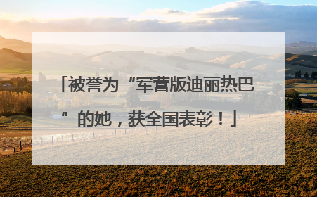 被誉为“军营版迪丽热巴”的她，获全国表彰！