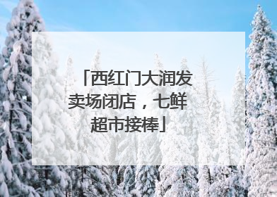 西红门大润发卖场闭店，七鲜超市接棒
