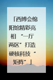 西博会绵阳馆精彩亮相 “一厅两区”打造硬核科技“矩阵”