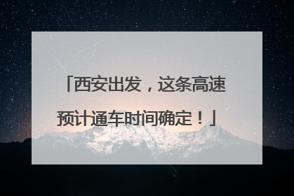 西安出发，这条高速预计通车时间确定！