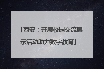 西安：开展校园交流展示活动助力数字教育