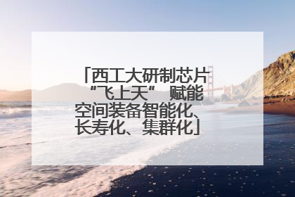西工大研制芯片“飞上天” 赋能空间装备智能化、长寿化、集群化