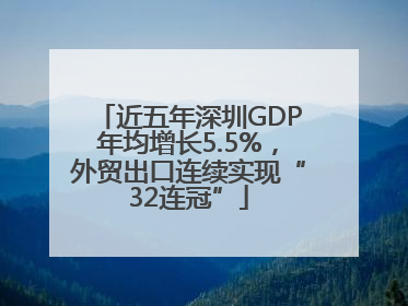 近五年深圳GDP年均增长5.5%，外贸出口连续实现“32连冠”