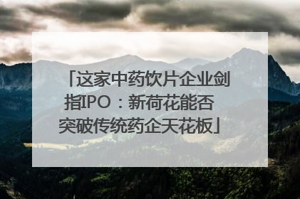 这家中药饮片企业剑指IPO：新荷花能否突破传统药企天花板