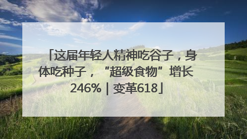 这届年轻人精神吃谷子，身体吃种子，“超级食物”增长246%｜变革618