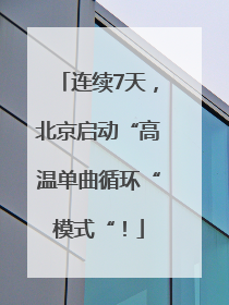 连续7天，北京启动“高温单曲循环“模式“！