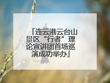 连云港云台山景区“行者”理论宣讲团首场巡演成功举办