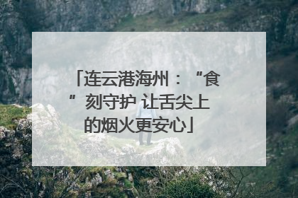 连云港海州：“食”刻守护 让舌尖上的烟火更安心