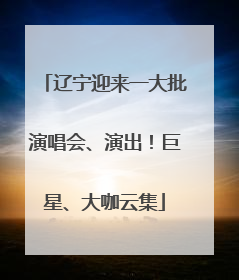 辽宁迎来一大批演唱会、演出！巨星、大咖云集