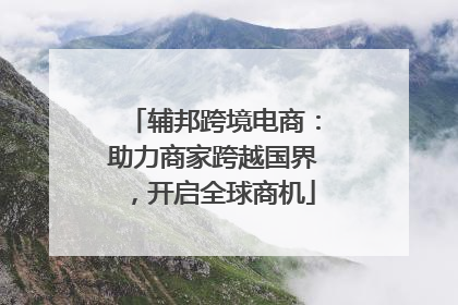 辅邦跨境电商：助力商家跨越国界，开启全球商机