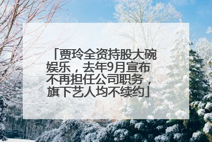 贾玲全资持股大碗娱乐，去年9月宣布不再担任公司职务，旗下艺人均不续约