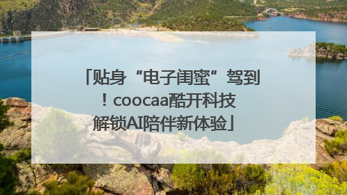 贴身“电子闺蜜”驾到！coocaa酷开科技解锁AI陪伴新体验