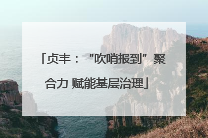 贞丰：“吹哨报到”聚合力 赋能基层治理