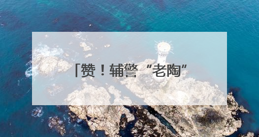 赞！辅警“老陶”的“马路人生”