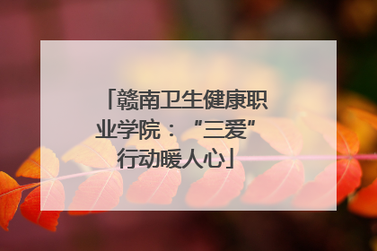 赣南卫生健康职业学院：“三爱”行动暖人心