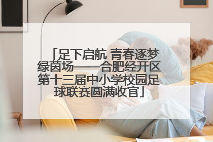 足下启航 青春逐梦绿茵场——合肥经开区第十三届中小学校园足球联赛圆满收官