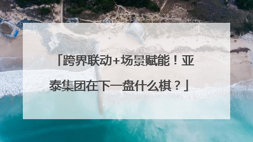 跨界联动+场景赋能！亚泰集团在下一盘什么棋？