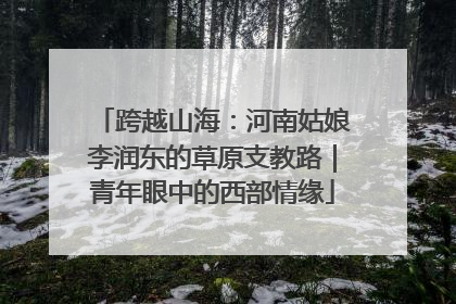 跨越山海：河南姑娘李润东的草原支教路｜青年眼中的西部情缘