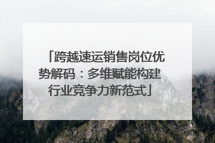 跨越速运销售岗位优势解码：多维赋能构建行业竞争力新范式