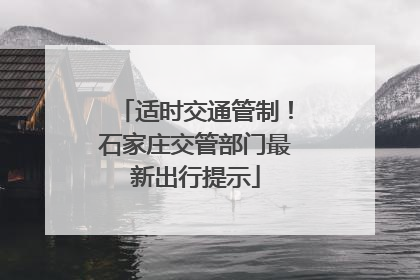 适时交通管制！石家庄交管部门最新出行提示
