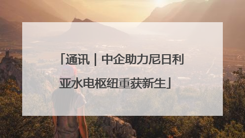 通讯｜中企助力尼日利亚水电枢纽重获新生