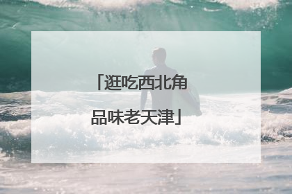 逛吃西北角 品味老天津