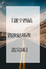 遂宁西站首次站场改造完成