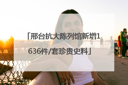 邢台抗大陈列馆新增1636件/套珍贵史料